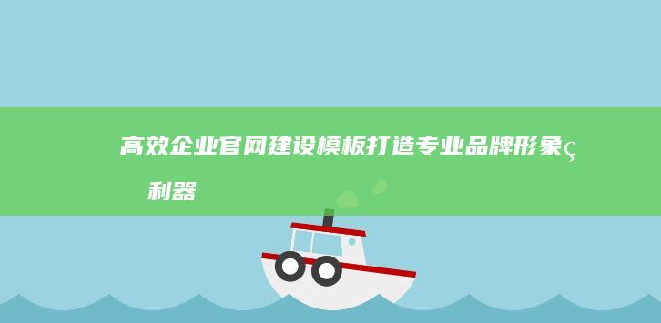 高效企业官网建设模板：打造专业品牌形象的利器