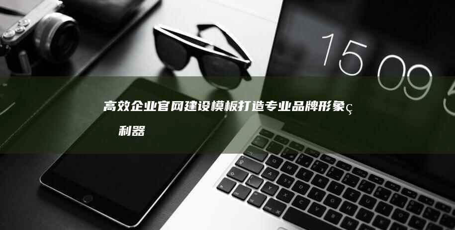 高效企业官网建设模板：打造专业品牌形象的利器